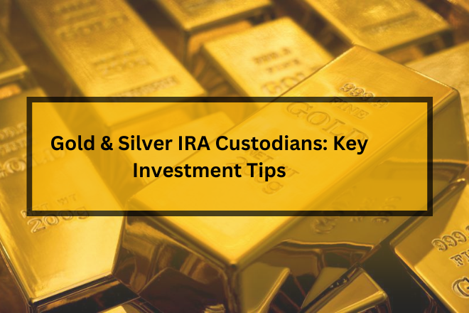 Gold & Silver IRA Custodians: Key Investment Tips