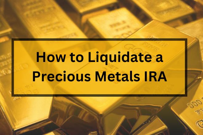 How to Liquidate a Precious Metals IRA